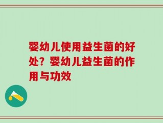 婴幼儿使用益生菌的好处？婴幼儿益生菌的作用与功效