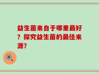 益生菌来自于哪里最好？探究益生菌的最佳来源？