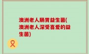 澳洲老人肠胃益生菌(澳洲老人深受喜爱的益生菌)