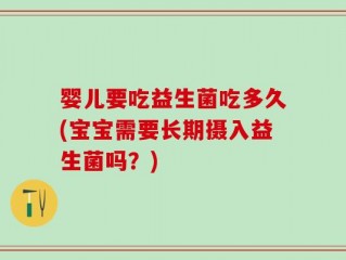 婴儿要吃益生菌吃多久(宝宝需要长期摄入益生菌吗？)