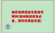 猫修复肠道益生菌推荐哪种(猫咪肠道修复必备，推荐优质益生菌)