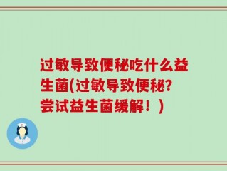 过敏导致便秘吃什么益生菌(过敏导致便秘？尝试益生菌缓解！)