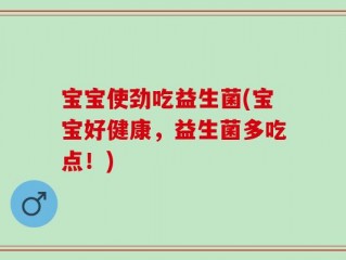 宝宝使劲吃益生菌(宝宝好健康，益生菌多吃点！)
