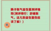 肠子胀气益生菌测评推荐(测评排行：舒缓胀气，这几款益生菌你应该了解！)