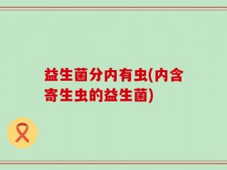 益生菌分内有虫(内含寄生虫的益生菌)