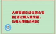 大便变细吃益生菌会变粗(通过摄入益生菌，改善大便细的问题)