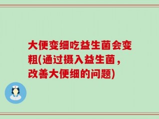 大便变细吃益生菌会变粗(通过摄入益生菌，改善大便细的问题)