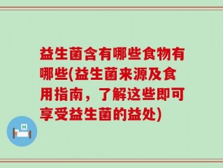 益生菌含有哪些食物有哪些(益生菌来源及食用指南，了解这些即可享受益生菌的益处)