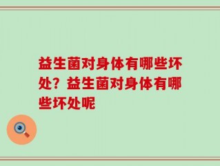 益生菌对身体有哪些坏处？益生菌对身体有哪些坏处呢