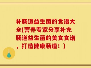 补肠道益生菌的食谱大全(营养专家分享补充肠道益生菌的美食食谱，打造健康肠道！)