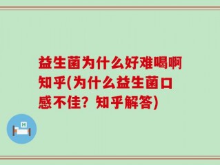 益生菌为什么好难喝啊知乎(为什么益生菌口感不佳？知乎解答)