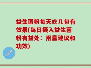 益生菌粉每天吃几包有效果(每日摄入益生菌粉有益处：用量建议和功效)