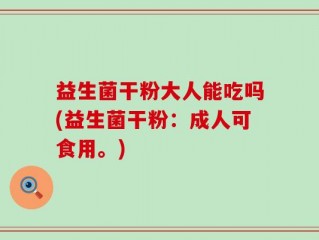 益生菌干粉大人能吃吗(益生菌干粉：成人可食用。)