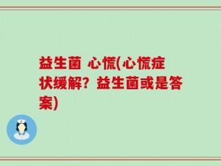 益生菌 心慌(心慌症状缓解？益生菌或是答案)