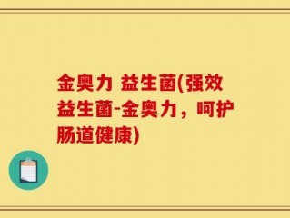 金奥力 益生菌(强效益生菌-金奥力，呵护肠道健康)