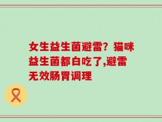 女生益生菌避雷？猫咪益生菌都白吃了,避雷无效肠胃调理