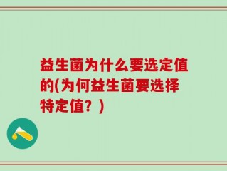 益生菌为什么要选定值的(为何益生菌要选择特定值？)