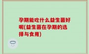 孕期能吃什么益生菌好呢(益生菌在孕期的选择与食用)