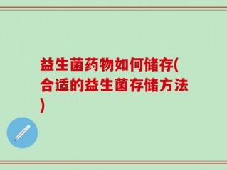 益生菌药物如何储存(合适的益生菌存储方法)