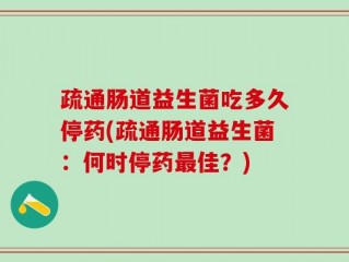 疏通肠道益生菌吃多久停药(疏通肠道益生菌：何时停药最佳？)