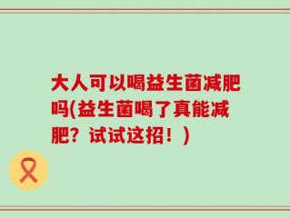 大人可以喝益生菌减肥吗(益生菌喝了真能减肥？试试这招！)