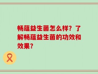 畅蕴益生菌怎么样？了解畅蕴益生菌的功效和效果？