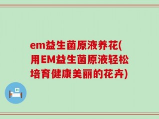 em益生菌原液养花(用EM益生菌原液轻松培育健康美丽的花卉)