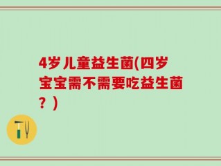 4岁儿童益生菌(四岁宝宝需不需要吃益生菌？)