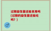 过期益生菌还能食用吗(过期的益生菌还能吃吗？)
