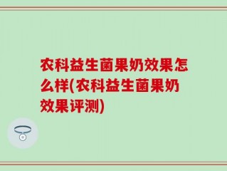 农科益生菌果奶效果怎么样(农科益生菌果奶效果评测)