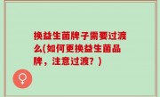 换益生菌牌子需要过渡么(如何更换益生菌品牌，注意过渡？)