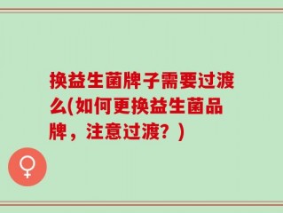 换益生菌牌子需要过渡么(如何更换益生菌品牌，注意过渡？)