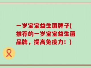 一岁宝宝益生菌牌子(推荐的一岁宝宝益生菌品牌，提高免疫力！)