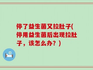停了益生菌又拉肚子(停用益生菌后出现拉肚子，该怎么办？)