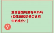 益生菌酸奶里有牛奶吗(益生菌酸奶是否含有牛奶成分？)