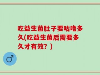 吃益生菌肚子要咕噜多久(吃益生菌后需要多久才有效？)