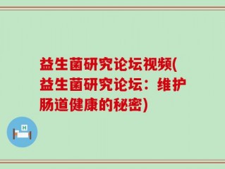 益生菌研究论坛视频(益生菌研究论坛：维护肠道健康的秘密)