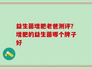 益生菌增肥老爸测评？增肥的益生菌哪个牌子好