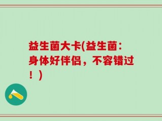 益生菌大卡(益生菌：身体好伴侣，不容错过！)