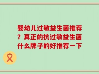 婴幼儿过敏益生菌推荐？真正的抗过敏益生菌什么牌子的好推荐一下