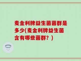 麦金利牌益生菌菌群是多少(麦金利牌益生菌含有哪些菌群？)
