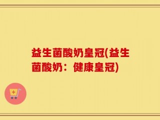益生菌酸奶皇冠(益生菌酸奶：健康皇冠)