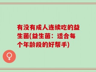 有没有成人连续吃的益生菌(益生菌：适合每个年龄段的好帮手)
