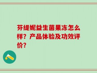 芬缇妮益生菌果冻怎么样？产品体验及功效评价？