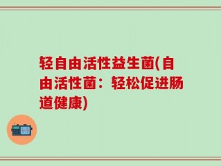 轻自由活性益生菌(自由活性菌：轻松促进肠道健康)