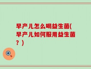 早产儿怎么喝益生菌(早产儿如何服用益生菌？)