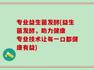专业益生菌发酵(益生菌发酵，助力健康  专业技术让每一口都健康有益)