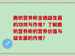 鹿奶营养粉含硒益生菌的功效与作用？了解鹿奶营养粉的营养价值与益生菌的作用？