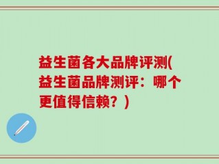 益生菌各大品牌评测(益生菌品牌测评：哪个更值得信赖？)