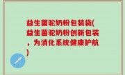 益生菌驼奶粉包装袋(益生菌驼奶粉创新包装，为消化系统健康护航)